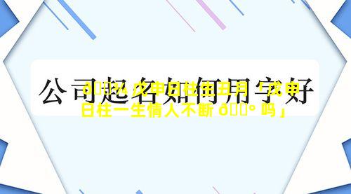 🌾 戊申日柱生丑月「戊申日柱一生情人不断 🌺 吗」